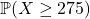 \mathbb{P}(X \ge 275)