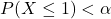 \[P(X\le1)<\alpha\]