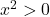 x^2 > 0