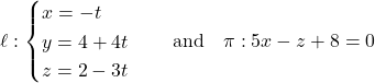 Rendered by QuickLaTeX.com \ell: \begin{cases} x = -t \\ y = 4 + 4t \\ z = 2 - 3t \end{cases} \quad \text{and} \quad \pi: 5x - z + 8 = 0