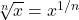 \sqrt[n]{x} = x^{1/n}