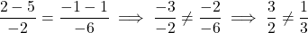 \[\frac{2 - 5}{-2} = \frac{-1 - 1}{-6} \implies \frac{-3}{-2} \neq \frac{-2}{-6} \implies \frac{3}{2} \neq \frac{1}{3}\]