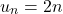 \[u_n = 2n\]