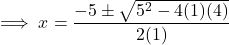 \[\implies x = \frac{-5 \pm \sqrt{5^2 - 4(1)(4)}}{2(1)}\]