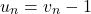 \[u_n = v_n - 1\]