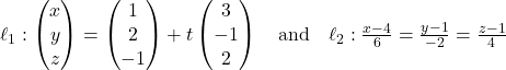 Rendered by QuickLaTeX.com \ell_1: \begin{pmatrix} x \\ y \\ z \end{pmatrix} = \begin{pmatrix} 1 \\ 2 \\ -1 \end{pmatrix} + t\begin{pmatrix} 3 \\ -1 \\ 2 \end{pmatrix} \quad \text{and} \quad \ell_2: \frac{x - 4}{6} = \frac{y - 1}{-2} = \frac{z - 1}{4}