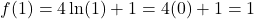 \[f(1) = 4\ln(1) + 1 = 4(0) + 1 = 1\]
