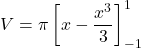 \[V = \pi \left[ x - \frac{x^3}{3} \right]_{-1}^{1}\]