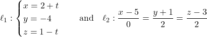 \[\ell_1: \begin{cases} x = 2 + t \\ y = -4 \\ z = 1 - t \end{cases} \quad \text{and} \quad \ell_2: \frac{x - 5}{0} = \frac{y + 1}{2} = \frac{z - 3}{2}\]