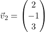 \vec{v}_2 = \begin{pmatrix} 2 \\ -1 \\ 3 \end{pmatrix}