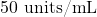 50\text{ units/mL}