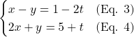 \[\begin{cases} x - y = 1 - 2t \quad \text{(Eq. 3)} \\ 2x + y = 5 + t \quad \text{(Eq. 4)} \end{cases}\]