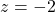 z = -2
