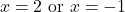 \[x = 2\text{ or }x=-1\]