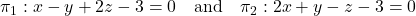 Rendered by QuickLaTeX.com \pi_1: x - y + 2z - 3 = 0 \quad \text{and} \quad \pi_2: 2x + y - z - 3 = 0