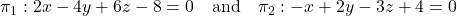 Rendered by QuickLaTeX.com \pi_1: 2x - 4y + 6z - 8 = 0 \quad \text{and} \quad \pi_2: -x + 2y - 3z + 4 = 0