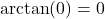 \arctan(0) = 0