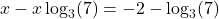 \[x - x\log_3(7) = -2 - \log_3(7)\]