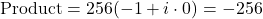 \[\text{Product} = 256 (-1 + i \cdot 0) = -256\]