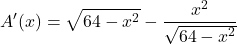 \[A'(x) = \sqrt{64 - x^2} - \frac{x^2}{\sqrt{64 - x^2}}\]
