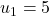 u_1 = 5