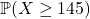 \mathbb{P}(X \ge 145)