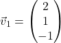 \vec{v}_1 = \begin{pmatrix} 2 \\ 1 \\ -1 \end{pmatrix}