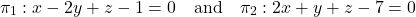 \[\pi_1: x - 2y + z - 1 = 0 \quad \text{and} \quad \pi_2: 2x + y + z - 7 = 0\]