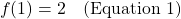 \[f(1) = 2 \quad \text{(Equation 1)}\]