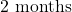 2\text{ months}