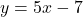 y = 5x - 7