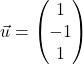 \vec{u} = \begin{pmatrix} 1 \\ -1 \\ 1 \end{pmatrix}