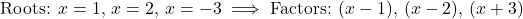 \[\text{Roots: } x = 1, \, x = 2, \, x = -3 \implies \text{Factors: } (x - 1), \, (x - 2), \, (x + 3)\]