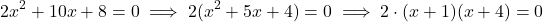 \[2x^2+10x+8=0\implies 2(x^2+5x+4)=0\implies2\cdot(x+1)(x+4)=0\]