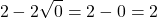 \[2 - 2\sqrt{0} = 2 - 0 = 2\]