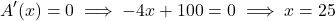 \[A'(x) = 0 \implies -4x + 100 = 0 \implies x = 25\]